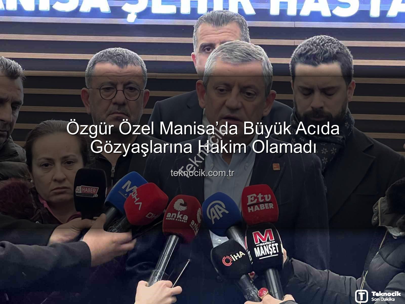 Özgür Özel Manisa - Özgür Özel Manisa’da Büyük Acıda Gözyaşlarına Hakim Olamadı