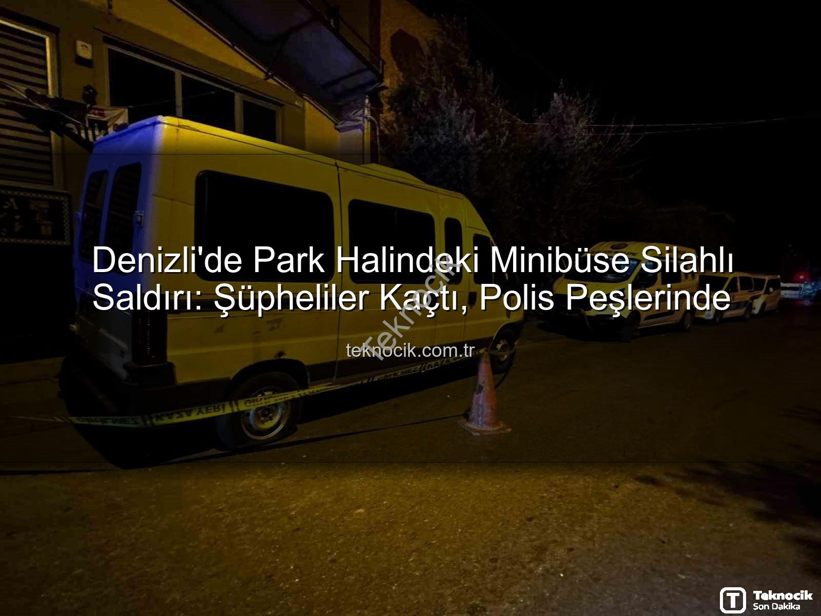 minibüse silahlı saldırı - Denizli'de Park Halindeki Minibüse Silahlı Saldırı: Şüpheliler Kaçtı, Polis Peşlerinde