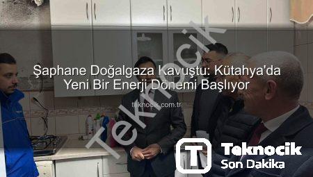 Şaphane Doğalgaza Kavuştu: Kütahya’da Yeni Bir Enerji Dönemi Başlıyor