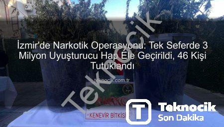 İzmir’de Narkotik Operasyonu: Tek Seferde 3 Milyon Uyuşturucu Hap Ele Geçirildi, 46 Kişi Tutuklandı
