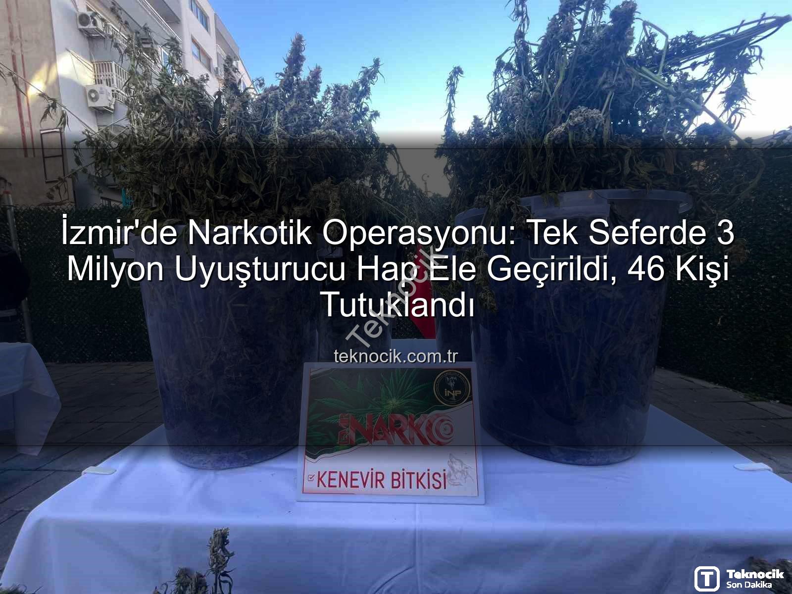 uyuşturucu hap operasyonu - İzmir'de Narkotik Operasyonu: Tek Seferde 3 Milyon Uyuşturucu Hap Ele Geçirildi, 46 Kişi Tutuklandı