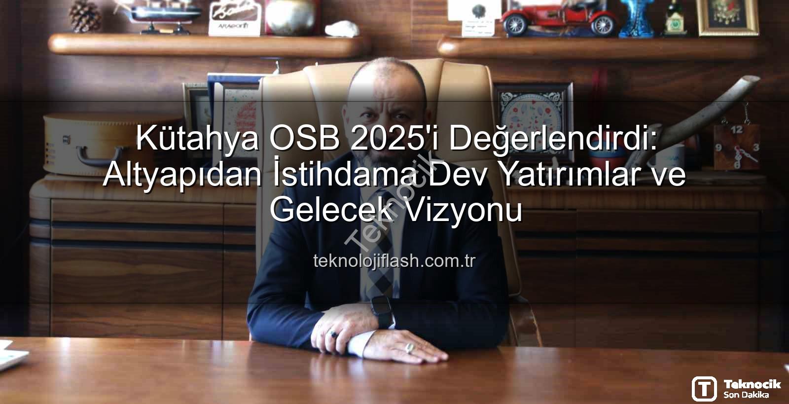 Kütahya OSB 2025 - Kütahya OSB 2025'te Dev Yatırımlarla Fark Yarattı: Altyapıdan İstihdama Kapsamlı Değerlendirme