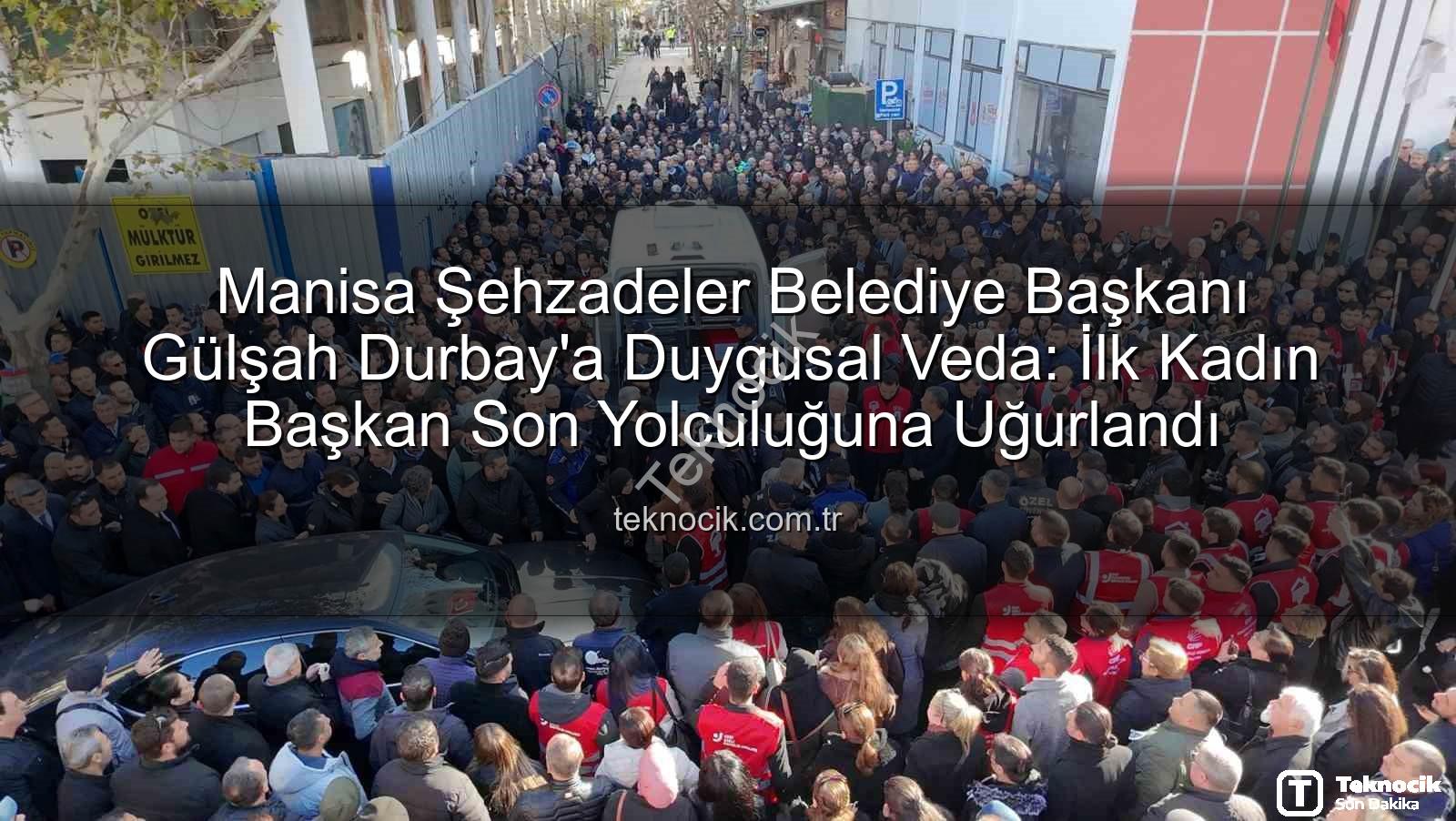 Gülşah Durbay - Manisa Şehzadeler Belediye Başkanı Gülşah Durbay'a Duygusal Veda: İlk Kadın Başkan Son Yolculuğuna Uğurlandı
