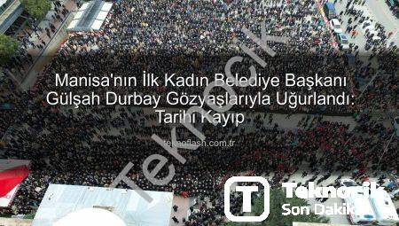 Manisa’nın İlk Kadın Belediye Başkanı Gülşah Durbay Gözyaşlarıyla Son Yolculuğuna Uğurlandı