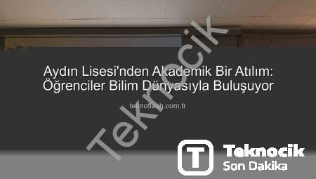 Aydın Lisesi’nden Akademik Bir Başarı: Öğrenciler Üniversite Kürsülerine Konuk Oluyor