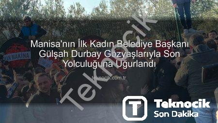 Manisa’nın İlk Kadın Belediye Başkanı Gülşah Durbay Gözyaşlarıyla Son Yolculuğuna Uğurlandı