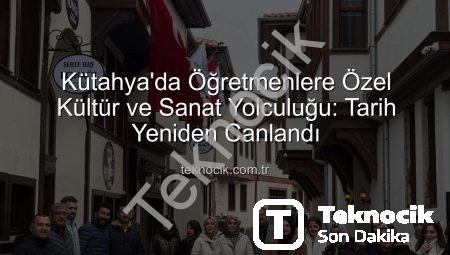 Kütahya’da Öğretmenlere Özel Kültür ve Sanat Yolculuğu: Tarih Yeniden Canlandı