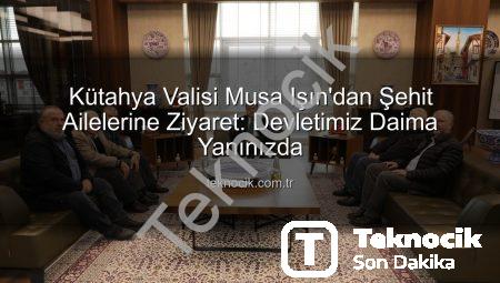Kütahya Valisi Musa Işın’dan Şehit Ailelerine Ziyaret: Devletimiz Daima Yanınızda