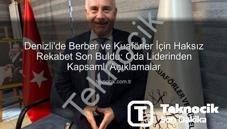 Denizli’de Berber ve Kuaförler İçin Haksız Rekabet Son Buldu: Oda Liderinden Kapsamlı Açıklamalar