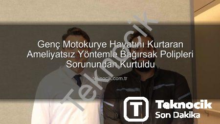Genç Motokurye Hayatını Kurtaran Ameliyatsız Yöntemle Bağırsak Polipleri Sorunundan Kurtuldu