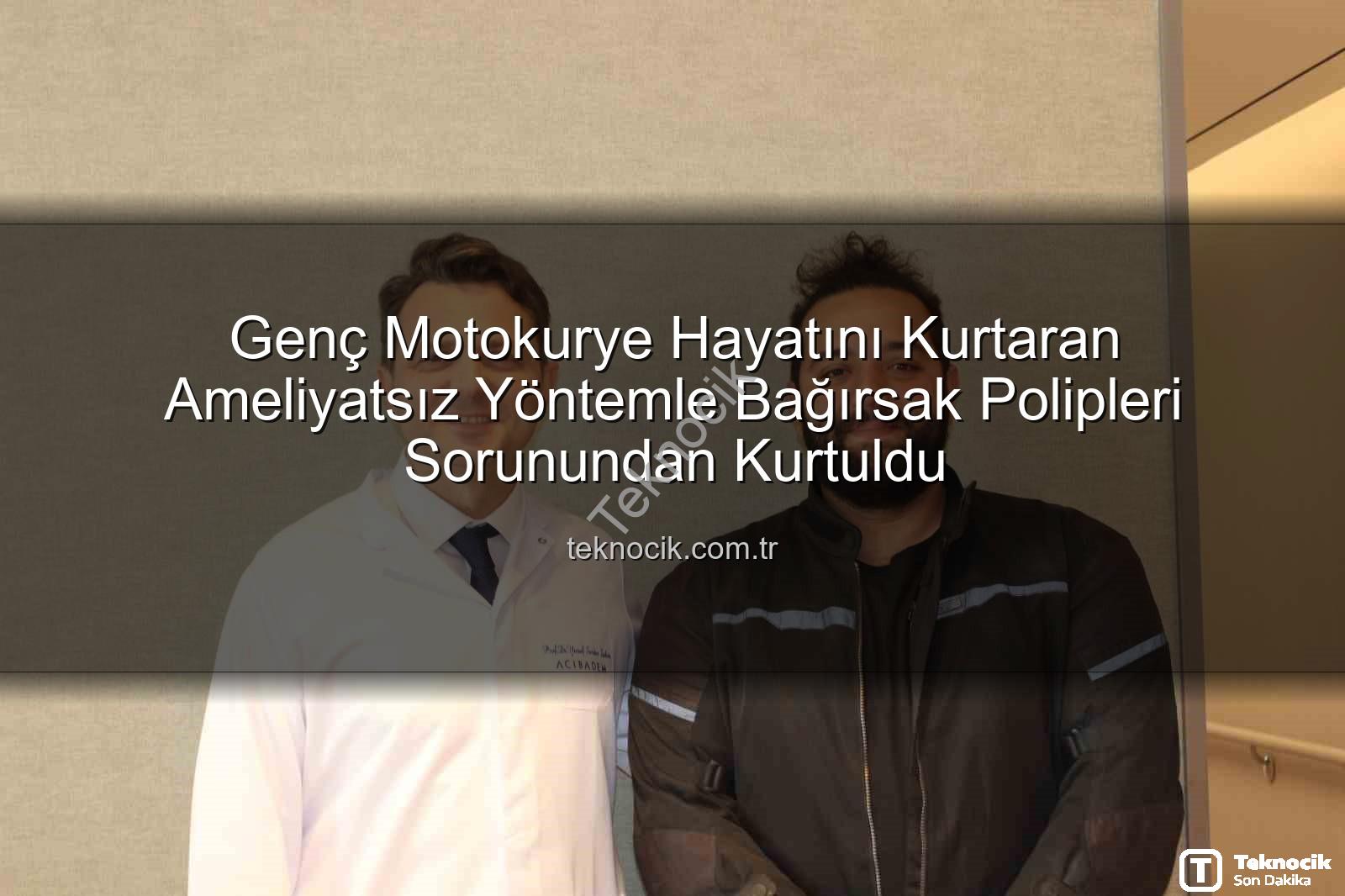 bağırsak polipleri - Genç Motokurye Hayatını Kurtaran Ameliyatsız Yöntemle Bağırsak Polipleri Sorunundan Kurtuldu