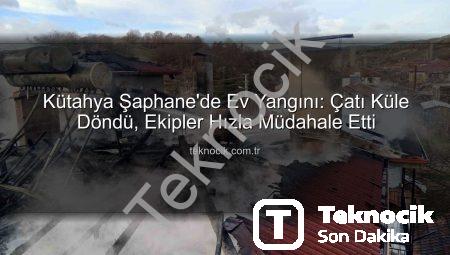 Kütahya Şaphane’de Ev Yangını: Çatı Küle Döndü, Ekipler Hızla Müdahale Etti
