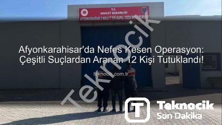 Afyonkarahisar’da Nefes Kesen Operasyon: Çeşitli Suçlardan Aranan 12 Kişi Tutuklandı!