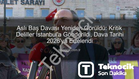 Aslı Baş Davası Yeniden Görüldü: Kritik Deliller İstanbul’a Gönderildi, Dava Tarihi 2026’ya Ertelendi