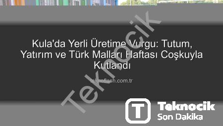Kula’da Tutum, Yatırım ve Türk Malları Haftası Coşkuyla Kutlandı: Yerli Üretime Vurgu Yapıldı