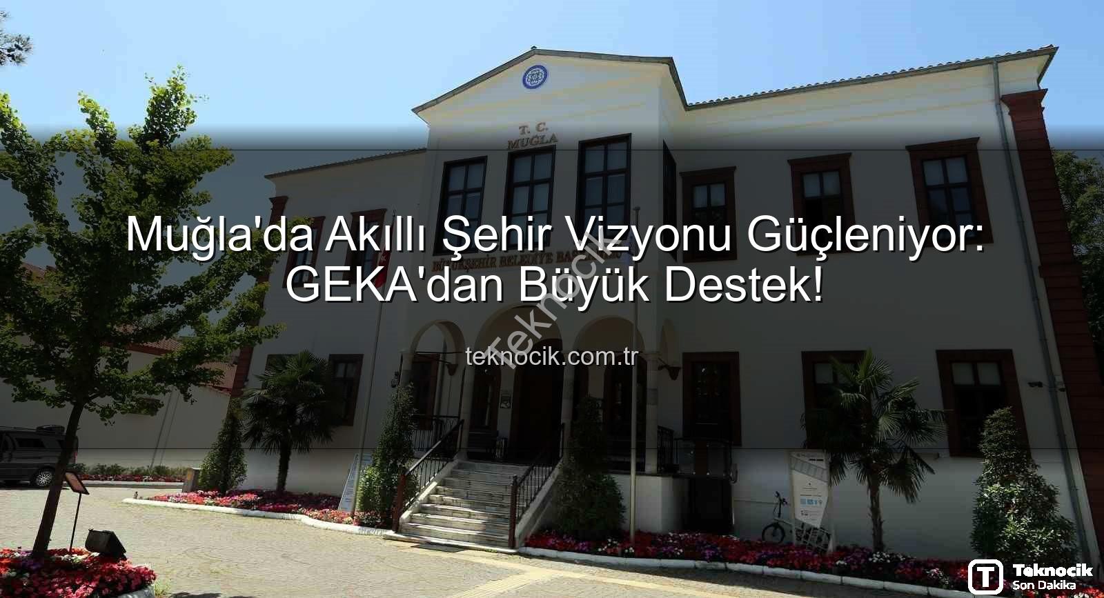 akıllı şehir dönüşümü - Muğla'da Akıllı Şehir Vizyonu Güçleniyor: GEKA'dan Büyük Destek!