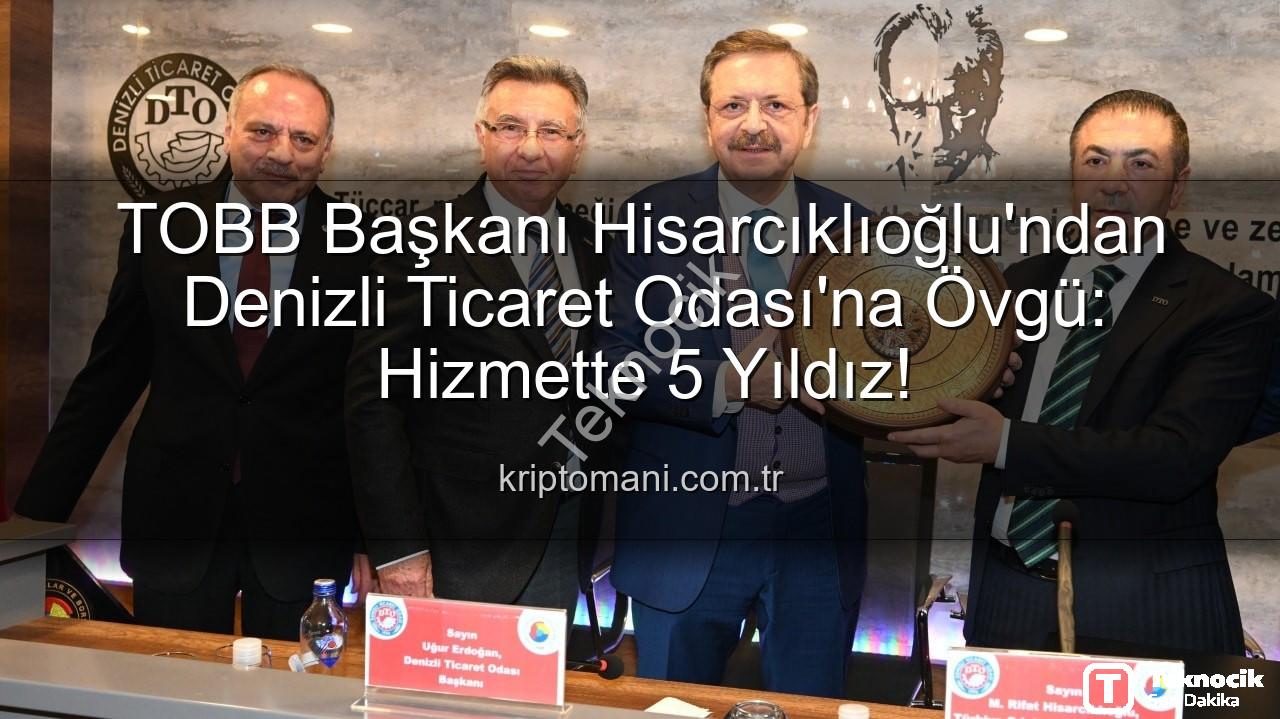 Denizli Ticaret Odası - Rıfat Hisarcıklıoğlu'ndan Denizli Ticaret Odası'na Övgü: Hizmette 5 Yıldız!