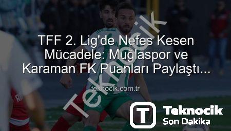 TFF 2. Lig’de Nefes Kesen Mücadele: Muğlaspor ve Karaman FK Puanları Paylaştı (0-0)