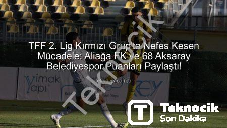 TFF 2. Lig Kırmızı Grup’ta Nefes Kesen Mücadele: Aliağa FK ve 68 Aksaray Belediyespor Puanları Paylaştı!