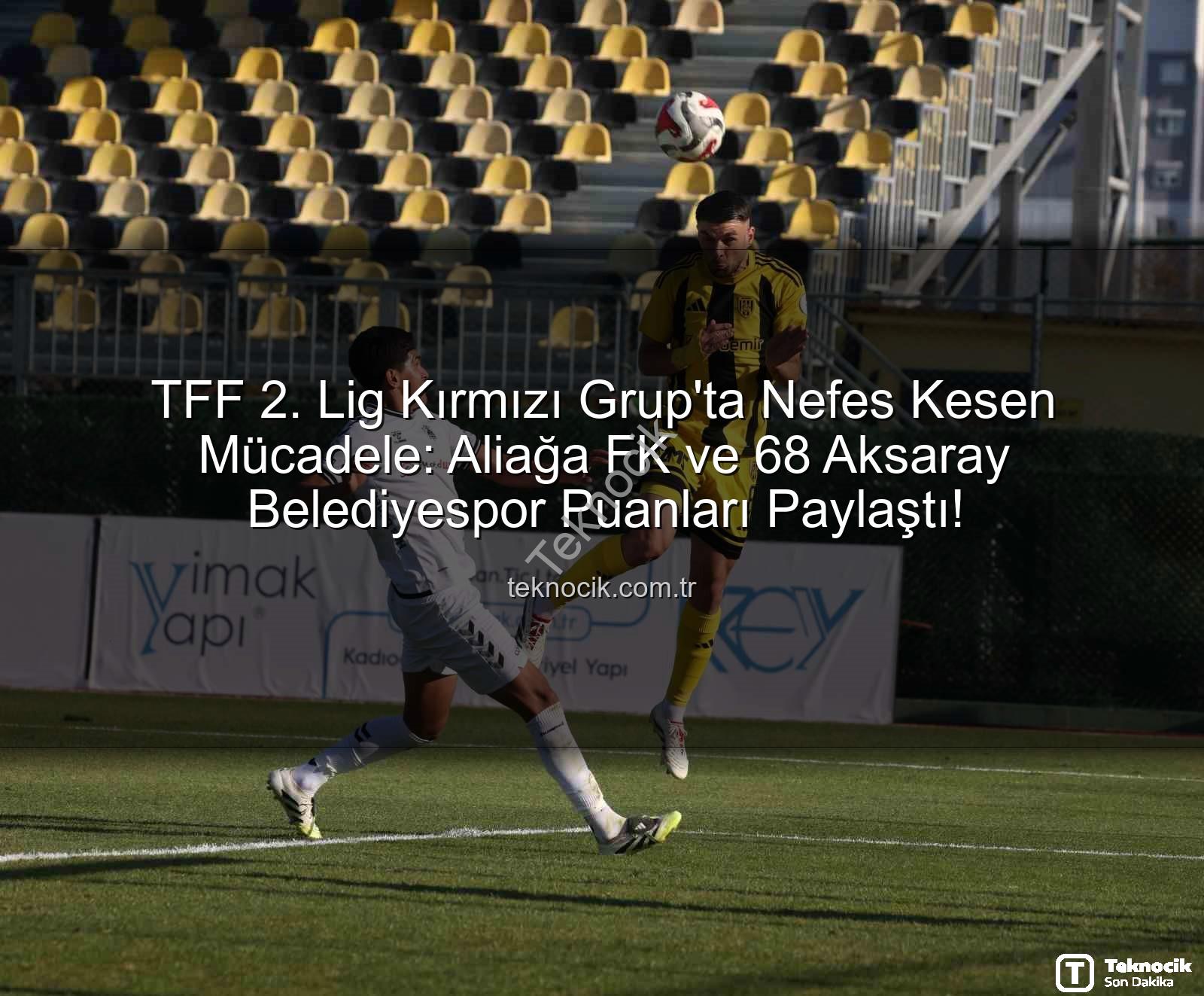 TFF 2. Lig Kırmızı Grup - TFF 2. Lig Kırmızı Grup'ta Nefes Kesen Mücadele: Aliağa FK ve 68 Aksaray Belediyespor Puanları Paylaştı!