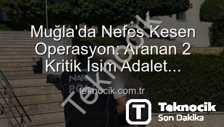 Muğla’da Nefes Kesen Operasyon: Aranan 2 Kritik İsim Adalet Sarayına Teslim Edildi!