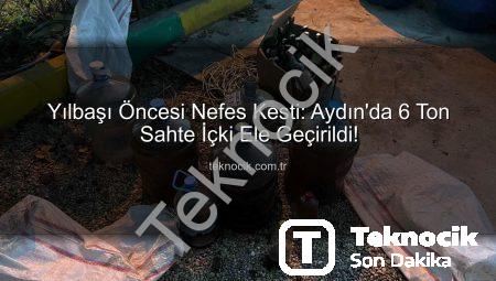 Yılbaşı Öncesi Nefes Kesti: Aydın’da 6 Ton Sahte İçki Ele Geçirildi!