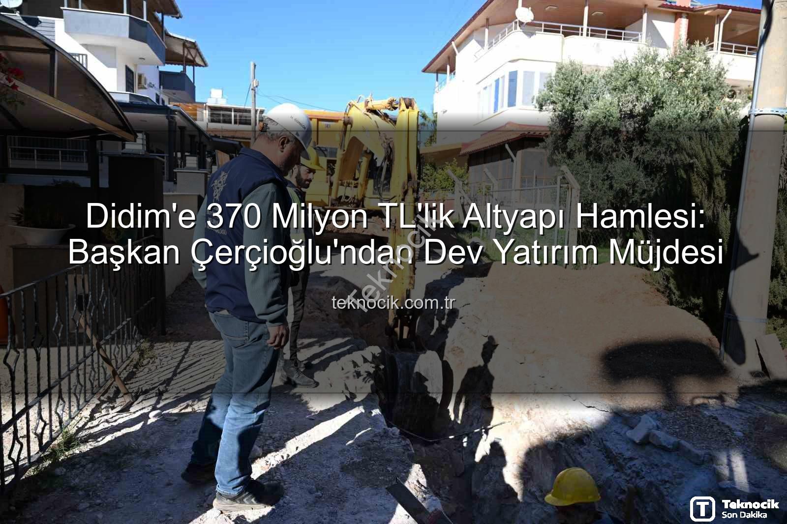 Didim'e 370 Milyon TL'lik Altyapı Hamlesi: Başkan Çerçioğlu'ndan Dev Yatırım Müjdesi