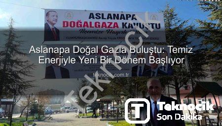 Aslanapa Doğal Gazla Buluştu: Temiz Enerjiyle Yeni Bir Dönem Başlıyor