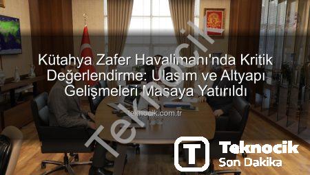 Kütahya Zafer Havalimanı’nda Kritik Değerlendirme: Ulaşım ve Altyapı Gelişmeleri Masaya Yatırıldı