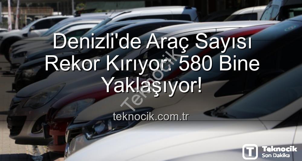 Denizli araç sayısı - Denizli'de Araç Sayısı Rekor Kırıyor: 580 Bine Yaklaşıyor!
