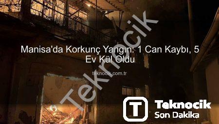 Manisa’da Korkunç Yangın: 1 Can Kaybı, 5 Ev Kül Oldu