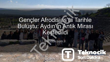 Gençler Afrodisias’ta Tarihle Buluştu: Aydın’ın Antik Mirası Keşfedildi