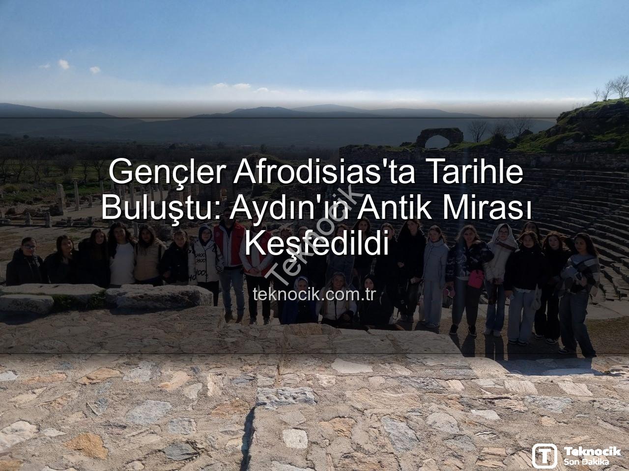 Afrodisias Antik Kenti - Gençler Afrodisias'ta Tarihle Buluştu: Aydın'ın Antik Mirası Keşfedildi