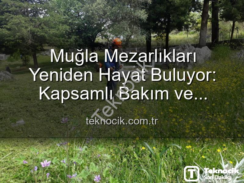 Muğla mezarlıkları - Muğla Mezarlıkları Yeniden Hayat Buluyor: Kapsamlı Bakım ve Düzenleme Çalışmaları Başladı