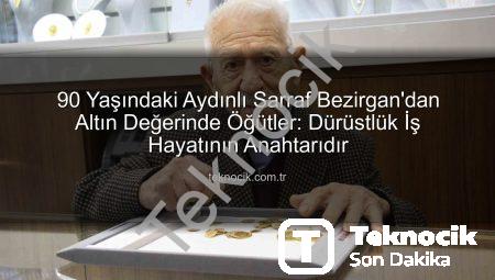 90 Yaşındaki Aydınlı Sarraf Bezirgan’dan Altın Değerinde Öğütler: Dürüstlük İş Hayatının Anahtarıdır