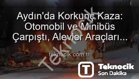 Aydın’da Korkunç Kaza: Otomobil ve Minibüs Çarpıştı, Alevler Araçları Yuttu!