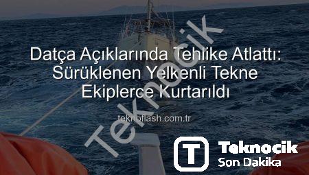 Datça Açıklarında Tehlike Atlatan Yelkenli Tekne Ekiplerce Güvenle Kurtarıldı: İçindeki 2 Kişi Sağ Salim Limanda