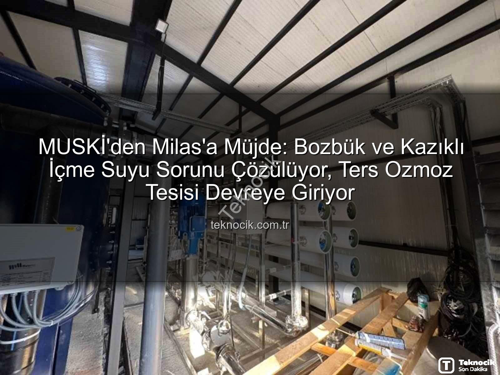 ters ozmoz tesisi - MUSKİ'den Milas'a Müjde: Bozbük ve Kazıklı İçme Suyu Sorunu Çözülüyor, Ters Ozmoz Tesisi Devreye Giriyor