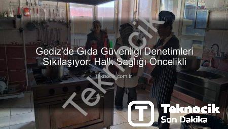 Gediz’de Gıda Güvenliği Denetimleri Sıkılaşıyor: Halk Sağlığı Öncelikli