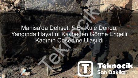 Manisa’da Dehşet: 5 Ev Küle Döndü, Yangında Hayatını Kaybeden Görme Engelli Kadının Cesedine Ulaşıldı