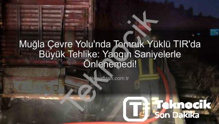 Muğla’da Tomruk Yüklü TIR’da Büyük Tehlike: Yangın Son Anda Kontrol Altına Alındı