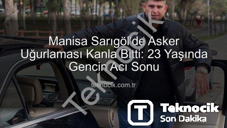Manisa Sarıgöl’de Asker Uğurlaması Kanla Bitti: 23 Yaşında Gencin Acı Sonu