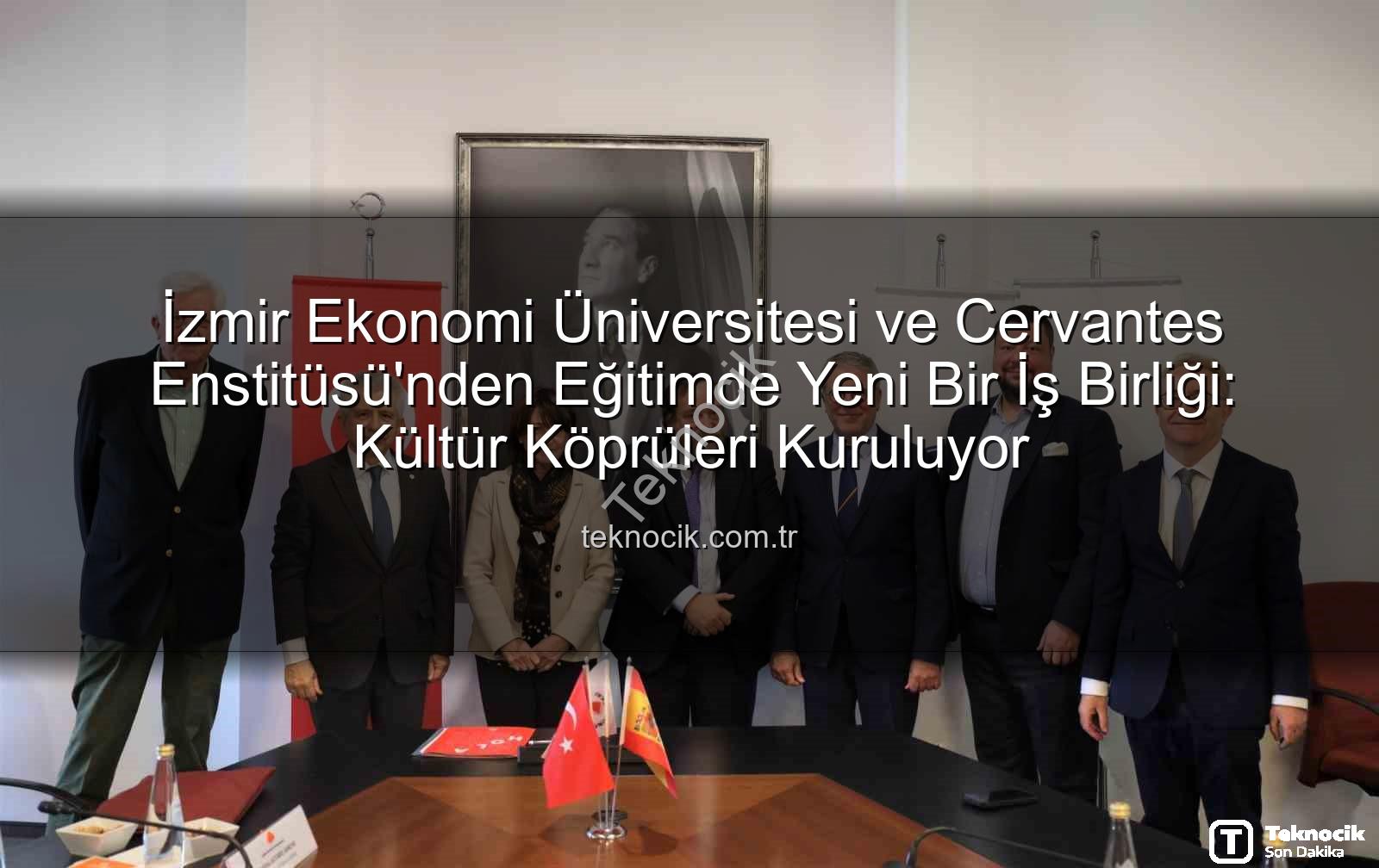 eğitim iş birliği - İzmir Ekonomi Üniversitesi ve Cervantes Enstitüsü'nden Eğitimde Yeni Bir İş Birliği: Kültür Köprüleri Kuruluyor