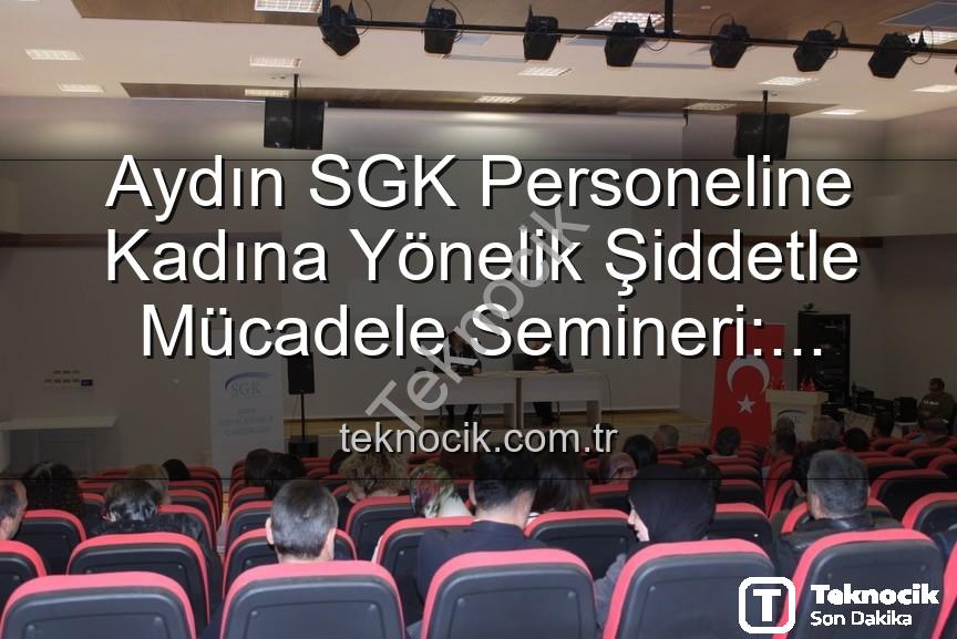 kadına yönelik şiddetle mücadele - Aydın SGK Personeline Kadına Yönelik Şiddetle Mücadele Semineri: Farkındalık Artırılıyor