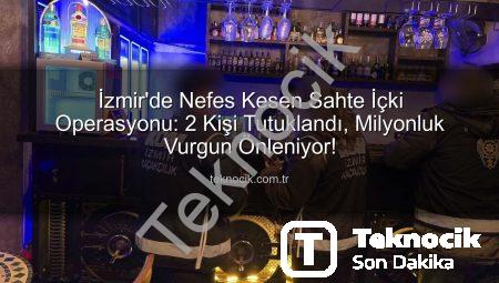İzmir’de Nefes Kesen Sahte İçki Operasyonu: 2 Kişi Tutuklandı, Milyonluk Vurgun Önleniyor!
