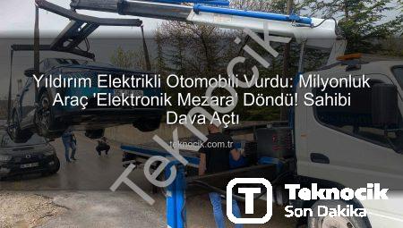 Yıldırım Elektrikli Otomobili Vurdu: Milyonluk Araç ‘Elektronik Mezara’ Döndü! Sahibi Dava Açtı