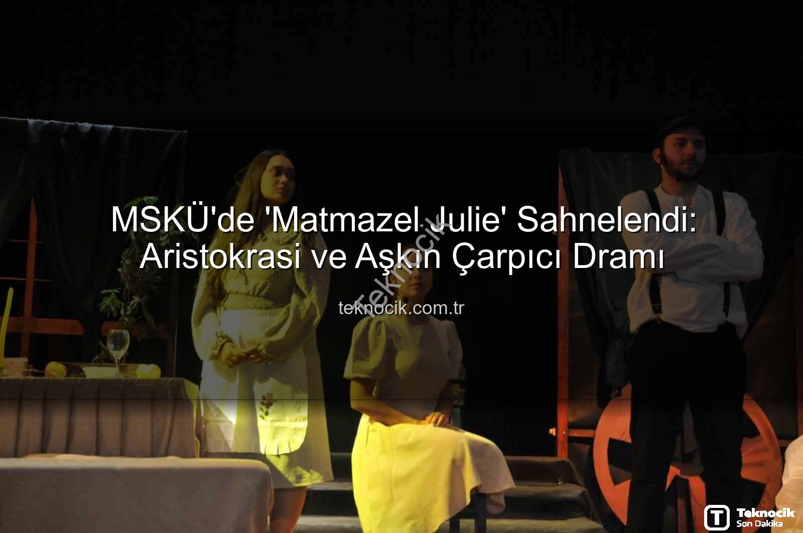 Matmazel Julie - MSKÜ'de 'Matmazel Julie' Sahnelendi: Aristokrasi ve Aşkın Çarpıcı Dramı