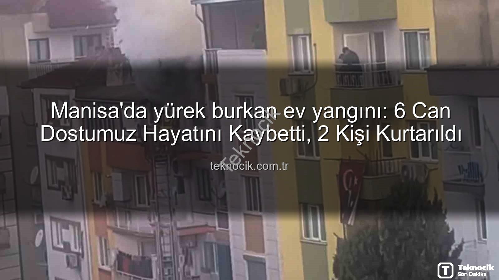 Manisa ev yangını - Manisa'da yürek burkan ev yangını: 6 Can Dostumuz Hayatını Kaybetti, 2 Kişi Kurtarıldı