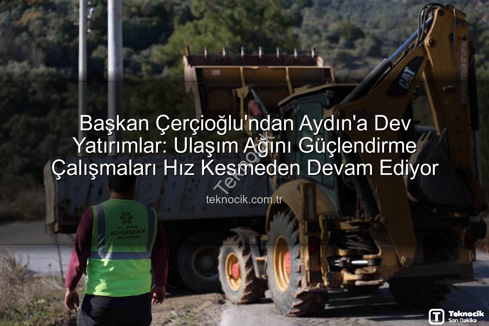 Aydın ulaşım altyapısı - Başkan Çerçioğlu'ndan Aydın'a Dev Yatırımlar: Ulaşım Ağını Güçlendirme Çalışmaları Hız Kesmeden Devam Ediyor