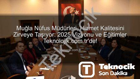 Muğla Nüfus Müdürleri, Hizmet Kalitesini Zirveye Taşıyor: 2025 Vizyonu ve Eğitimler Teknolojik.com.tr’de!